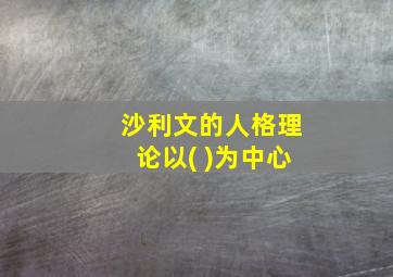 沙利文的人格理论以( )为中心